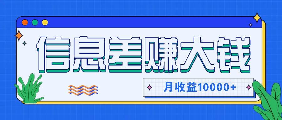 利用信息差赚钱，零成本零门槛专门赚懒人的钱，月收益10000+_天恒副业网