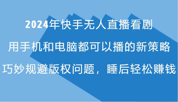 2024年快手无人直播看剧，手机电脑都可播的新策略，巧妙规避版权问题，睡后轻松赚钱_天恒副业网