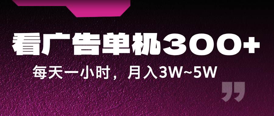 蓝海项目，看广告单机300+，每天一个小时，月入3W~5W_天恒副业网