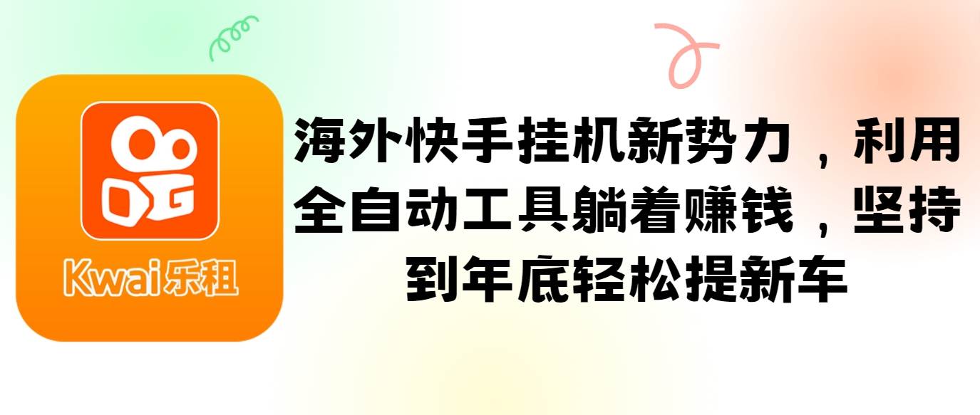 海外快手挂机新势力，利用全自动工具躺着赚钱，坚持到年底轻松提新车_天恒副业网