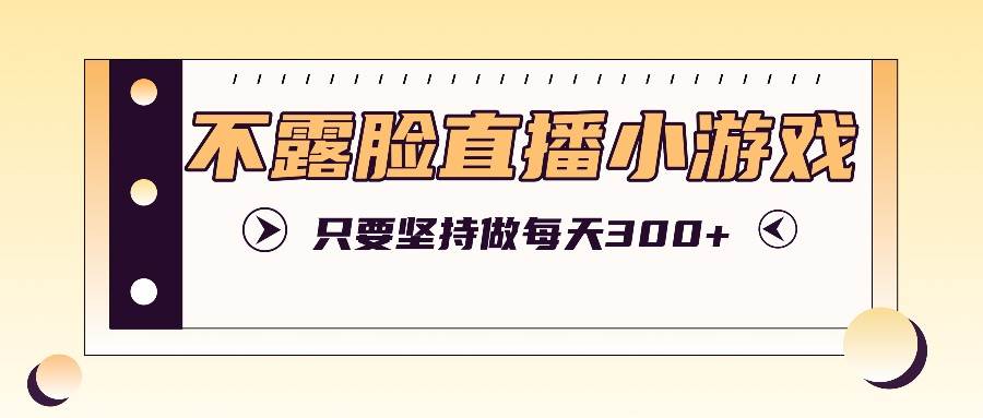 不露脸直播小游戏项目玩法，只要坚持做，轻松实现每天300+_天恒副业网