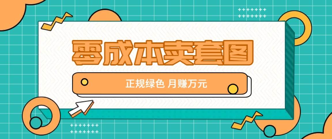 零成本卖套图，绿色正规项目，简单操作月收益10000+【揭秘】_天恒副业网