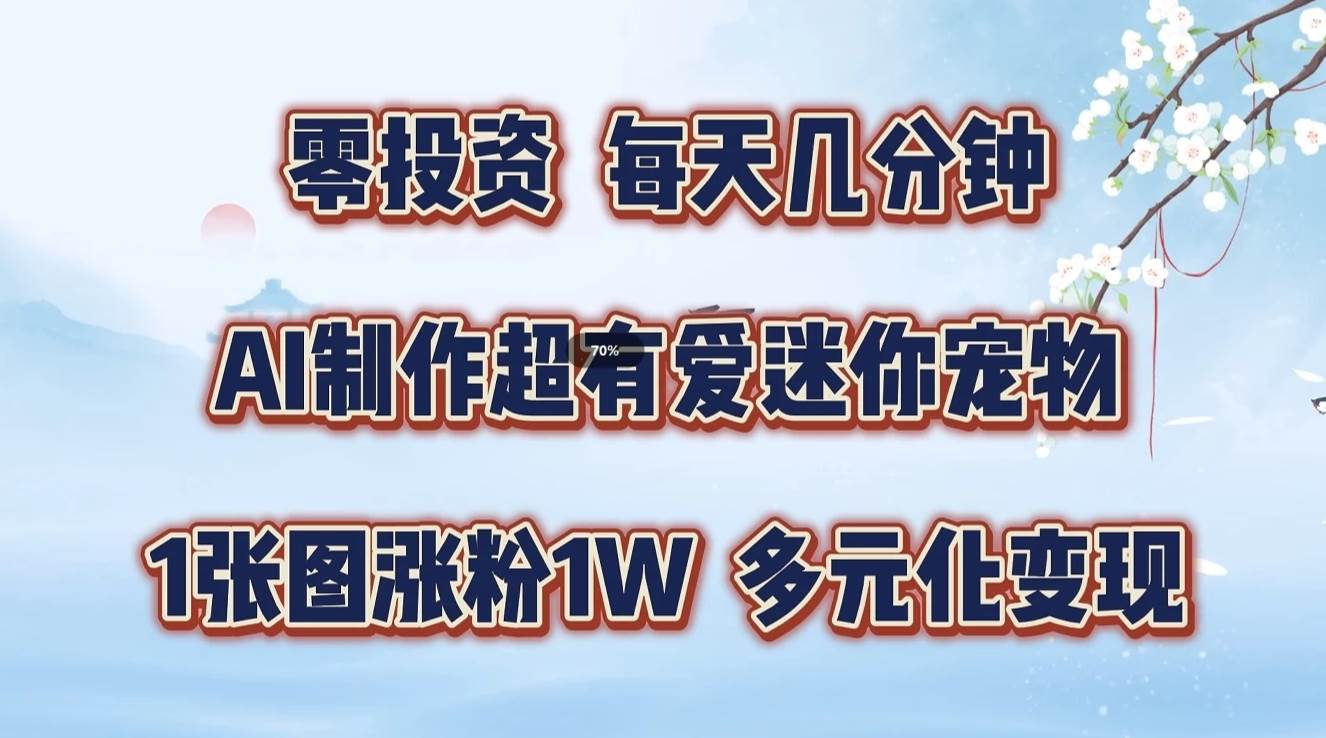 零投资，每天几分钟，AI制作超有爱迷你宠物玩法，多元化变现，手把手交给你_天恒副业网