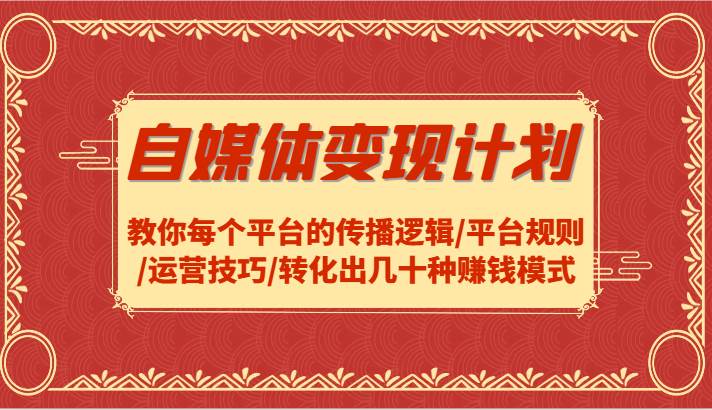 自媒体变现计划-教你每个平台的传播逻辑/平台规则/运营技巧/转化出几十种赚钱模式_天恒副业网