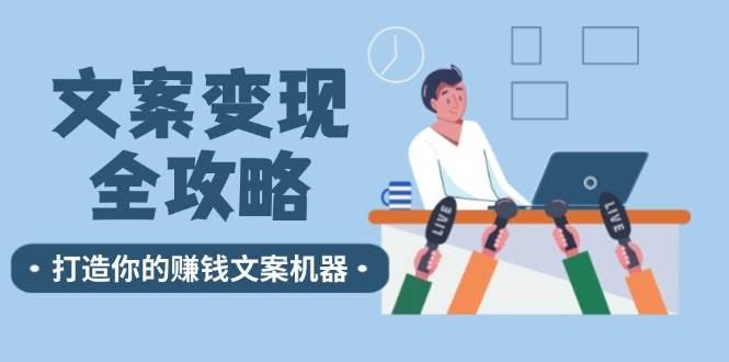 文案变现全攻略：12个技巧深度剖析，打造你的赚钱文案机器_天恒副业网