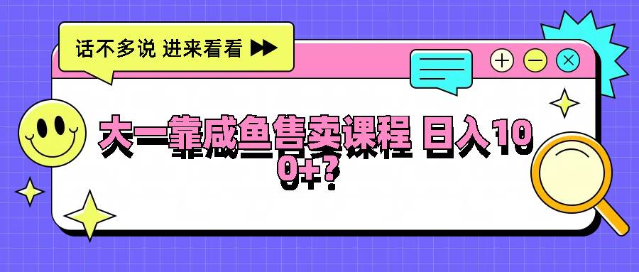 大一靠咸鱼售卖课程日入100+，没有任何门槛，有手就行_天恒副业网