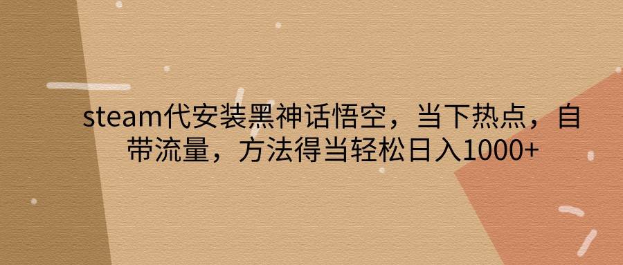 steam代安装黑神话悟空，当下热点，自带流量，方法得当轻松日入1000+_天恒副业网