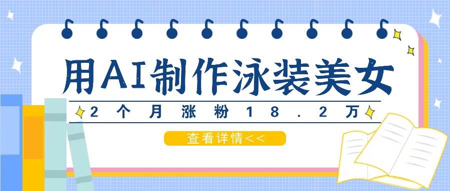 用AI生成泳装美女短视频，2个月涨粉18.2万，多种变现月收益万元_天恒副业网