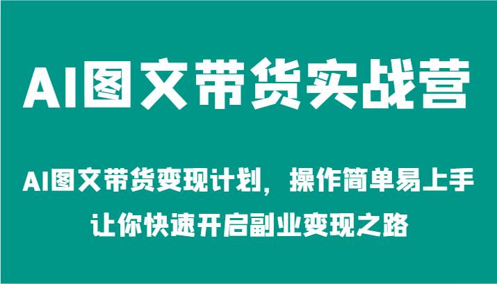 AI图文带货实战营-AI图文带货变现计划，操作简单易上手，让你快速开启副业变现之路_天恒副业网