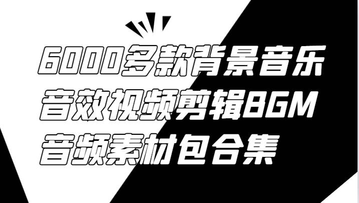 6000多款背景音乐音效视频剪辑BGM音频素材包合集_天恒副业网