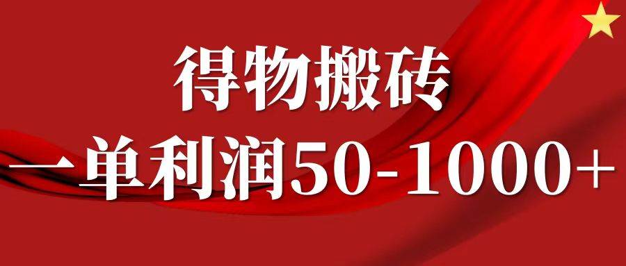 一单利润50-1000+，得物搬砖项目无脑操作，核心实操教程_天恒副业网