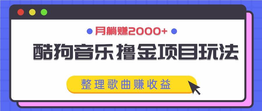 酷狗音乐撸金项目玩法，整理歌曲赚收益，月躺赚2000+_天恒副业网