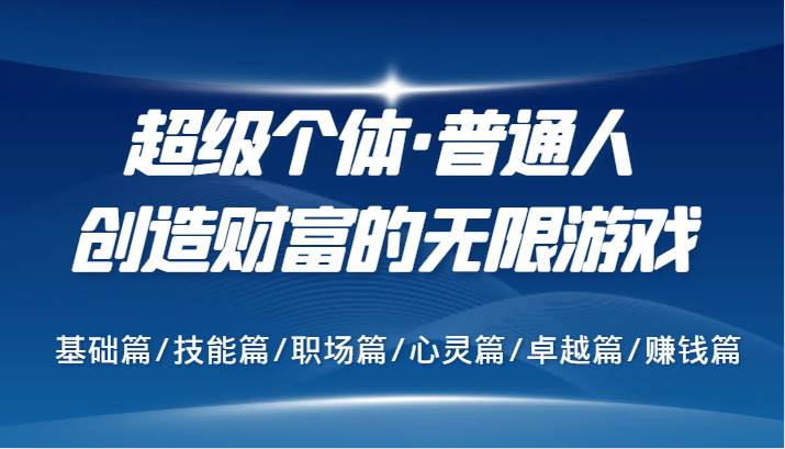 超级个体·普通人创造财富的无限游戏，基础篇/技能篇/职场篇/心灵篇/卓越篇/赚钱篇_天恒副业网