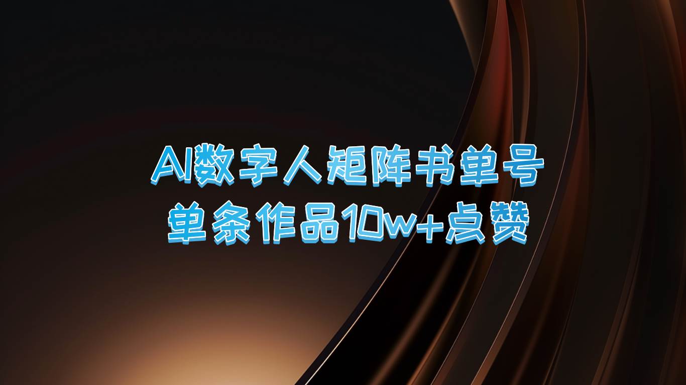 AI数字人矩阵书单号单条作品10万+点赞，上万销量！_天恒副业网