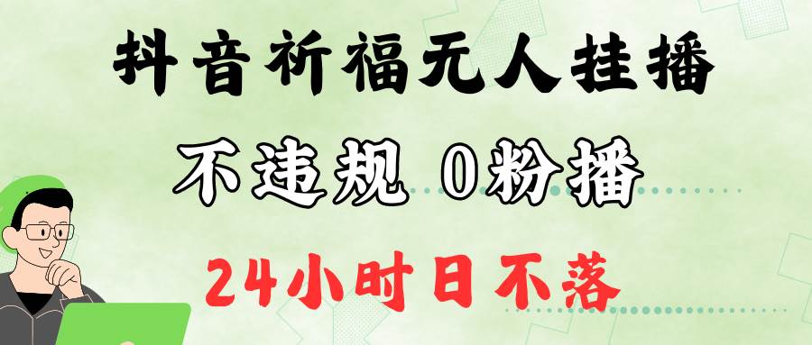 抖音最新祈福无人挂播，单日撸音浪收2万+0粉手机可开播，新手小白一看就会_天恒副业网