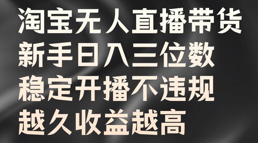 淘宝无人直播带货，新手日入三位数，稳定开播不违规，越久收益越高_天恒副业网