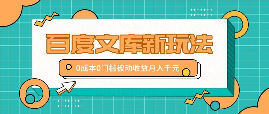 百度文库新玩法，0成本0门槛，新手小白也可以布局操作，被动收益月入千元_天恒副业网