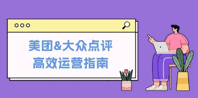 美团&大众点评高效运营指南：从平台基础认知到提升销量的实用操作技巧_天恒副业网