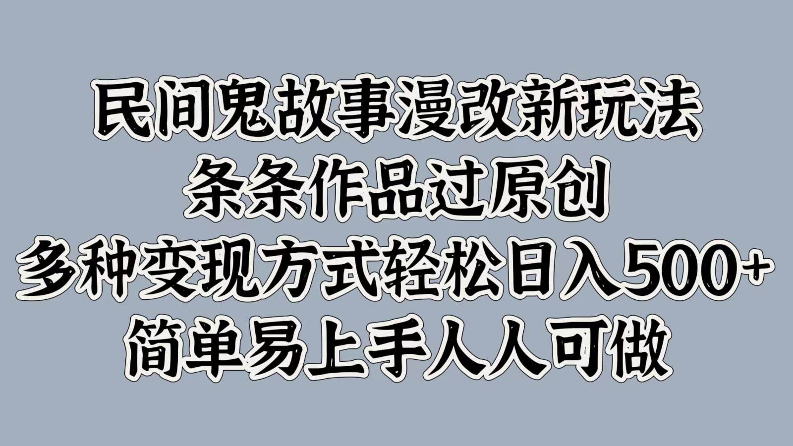 民间鬼故事漫改新玩法，条条作品过原创，多种变现方式轻松日入500+简单易上手人人可做_天恒副业网