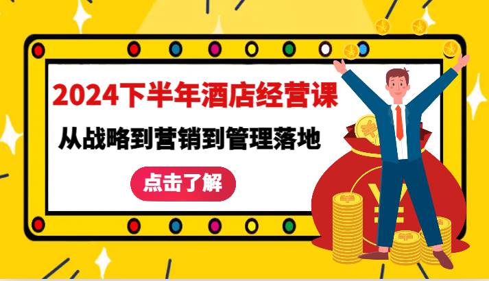 2024下半年酒店经营课-从战略到营销到管理落地的全套课程_天恒副业网