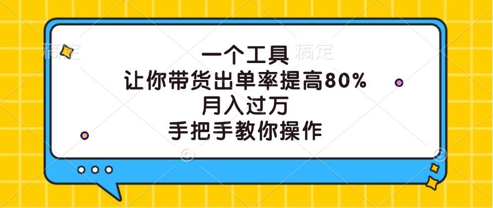 一个工具，让你带货出单率提高80%，月入过万，手把手教你操作_天恒副业网