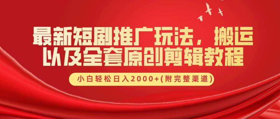 最新短剧推广玩法，搬运以及全套原创剪辑教程(附完整渠道)，小白轻松日入2000+_天恒副业网