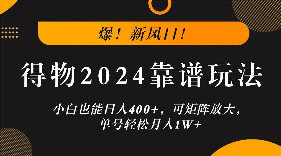 爆！新风口！小白也能日入400+，得物2024靠谱玩法，可矩阵放大，单号轻松月入1W+_天恒副业网