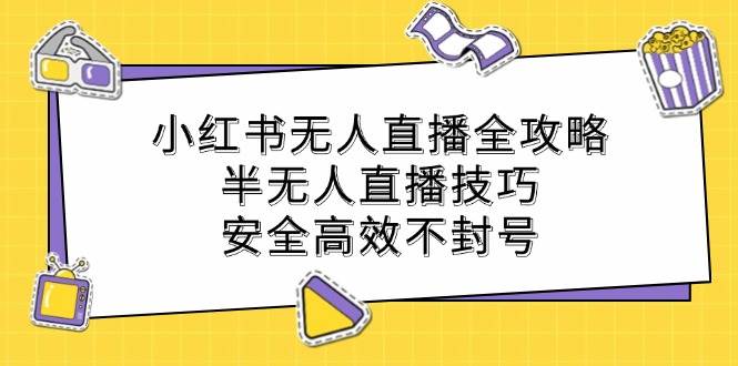 小红书无人直播全攻略：半无人直播技巧，安全高效不封号_天恒副业网