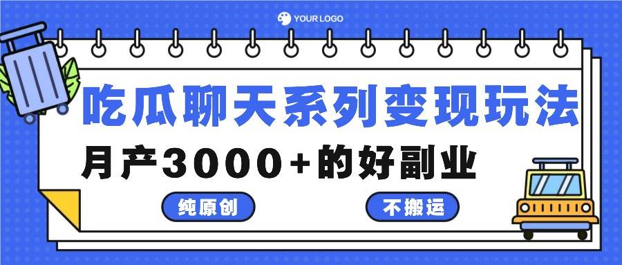 吃瓜聊天系列变现玩法，纯原创不搬运，月产3000+的好副业_天恒副业网