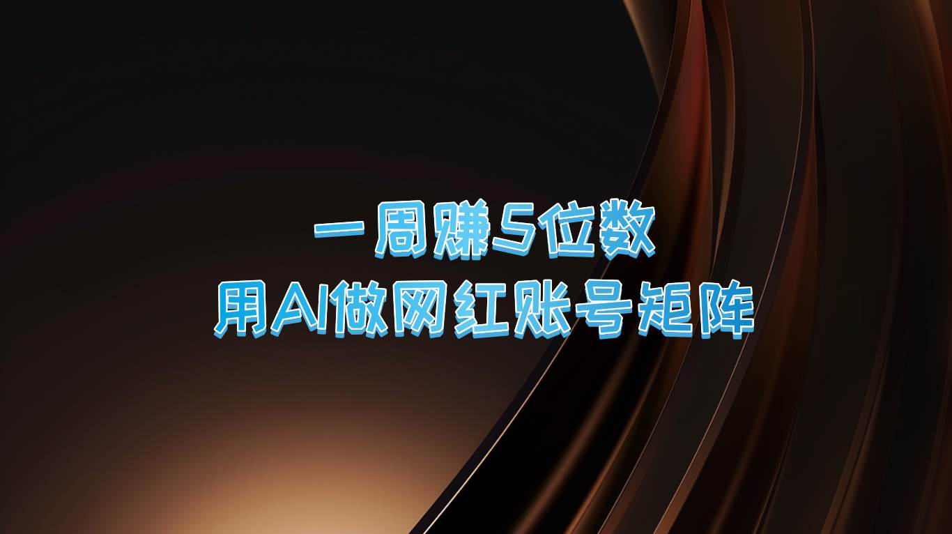 一周赚5位数，用AI做网红账号矩阵，现在的AI功能实在太强大了_天恒副业网