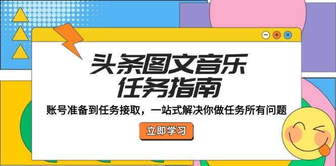 头条图文音乐任务指南：账号准备到任务接取，一站式解决你做任务所有问题_天恒副业网