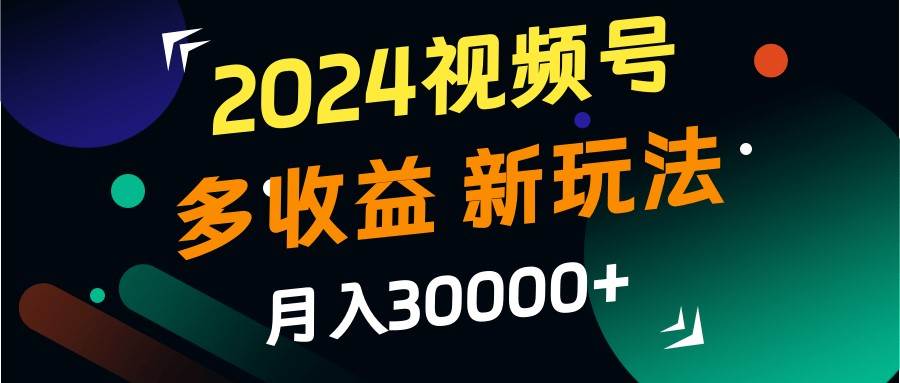 2024视频号多收益的新玩法，月入3w+，新手小白都能简单上手！_天恒副业网