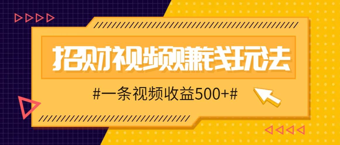 招财视频赚钱玩法，一条视频收益500+，零门槛小白也能学会_天恒副业网