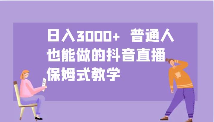 日入3000+普通人也能做的抖音直播保姆式教学_天恒副业网