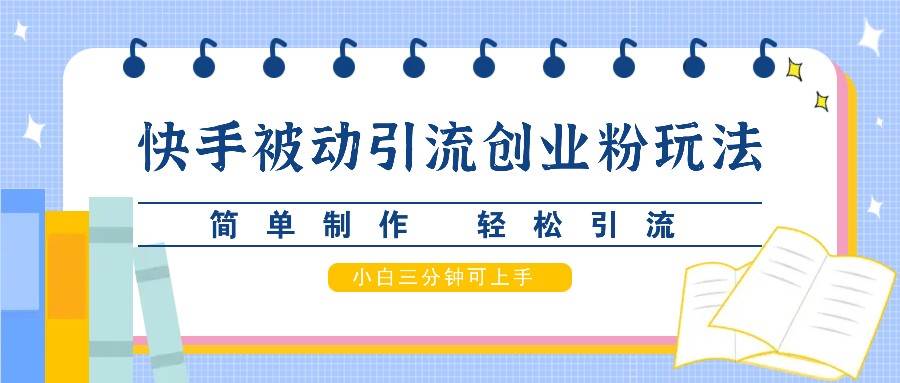 快手被动引流创业粉玩法，简单制作轻松引流，小白三分钟可上手_天恒副业网