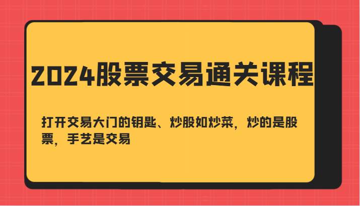 2024股票交易通关课-打开交易大门的钥匙、炒股如炒菜，炒的是股票，手艺是交易_天恒副业网