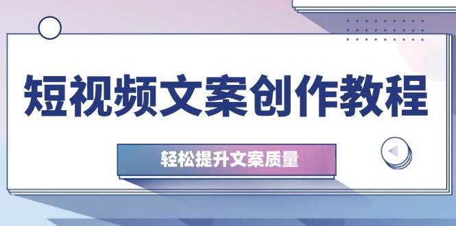 短视频文案创作教程：从钉子思维到实操结构整改，轻松提升文案质量_天恒副业网