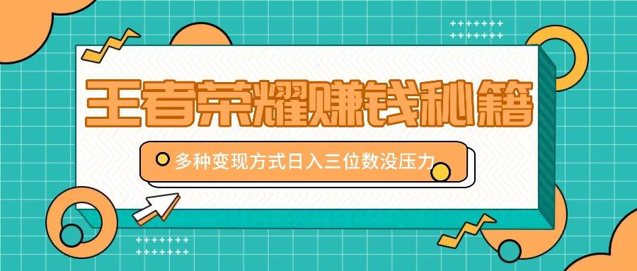 王者荣耀赚钱秘籍，多种变现方式，日入三位数没压力【附送资料】_天恒副业网