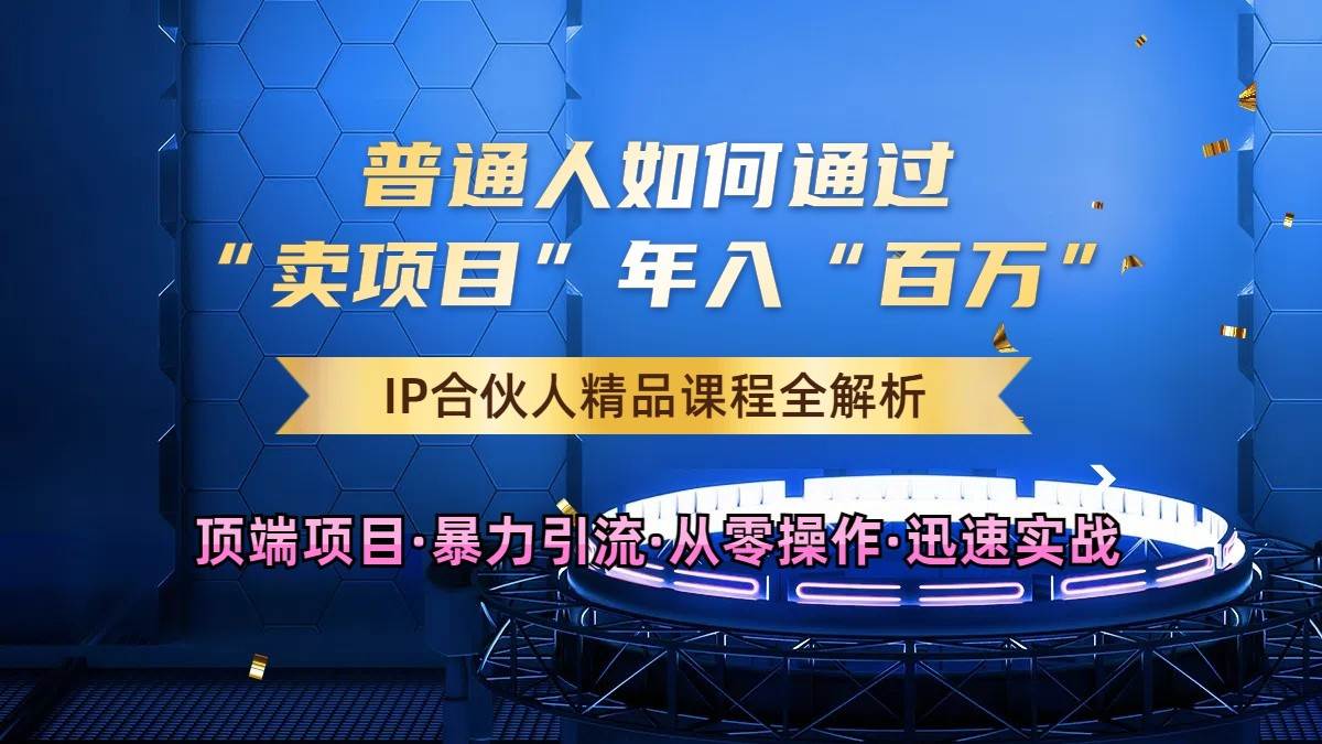 普通人如何通过知识付费“卖项目”年入“百万”，IP合伙人精品课程，黑科技暴力引流_天恒副业网