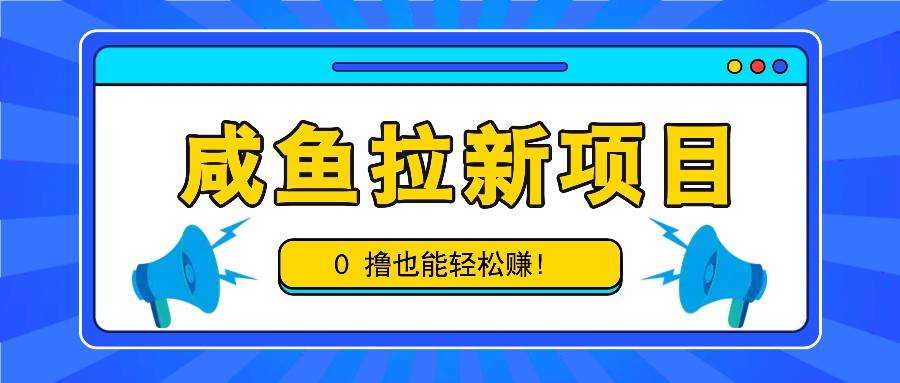 咸鱼拉新项目，拉新一单6-9元，0撸也能轻松赚，白撸几十几百！_天恒副业网