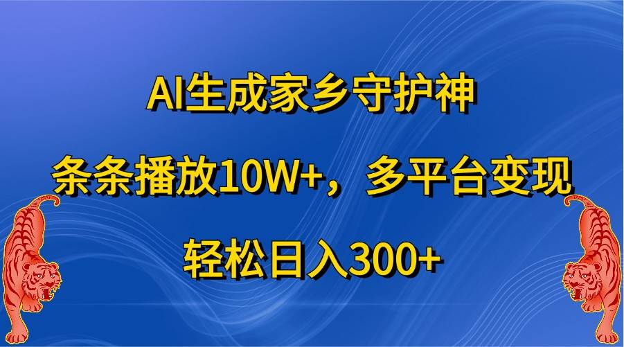 AI生成家乡守护神，条条播放10W+，多平台变现，轻松日入300+_天恒副业网