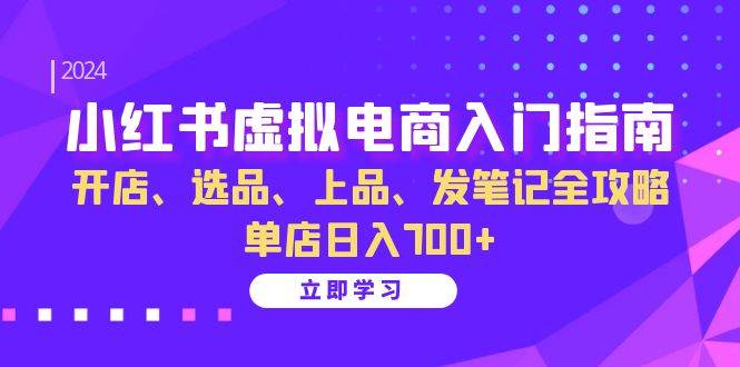 小红书虚拟电商入门指南：开店、选品、上品、发笔记全攻略单店日入700+_天恒副业网