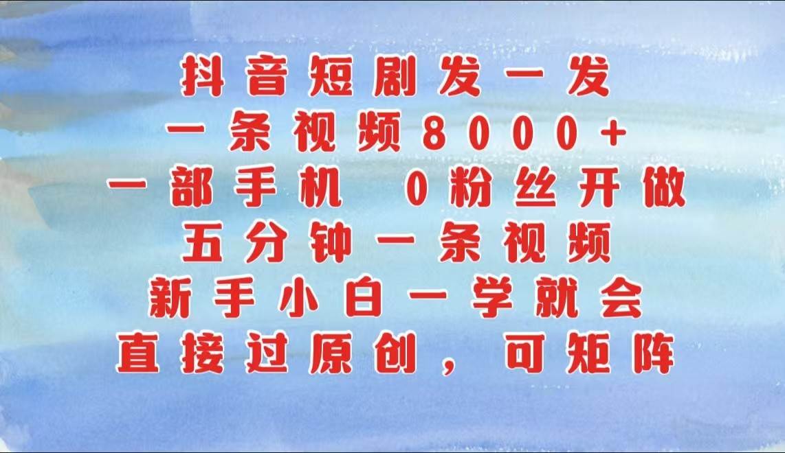 抖音短剧发一发，一条视频8000+，五分钟一条视频，新手小白一学就会，只要一部手机…_天恒副业网