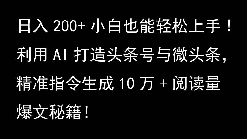 利用AI打造头条号与微头条，精准指令生成10万+阅读量爆文秘籍！日入200+小白也能轻…_天恒副业网