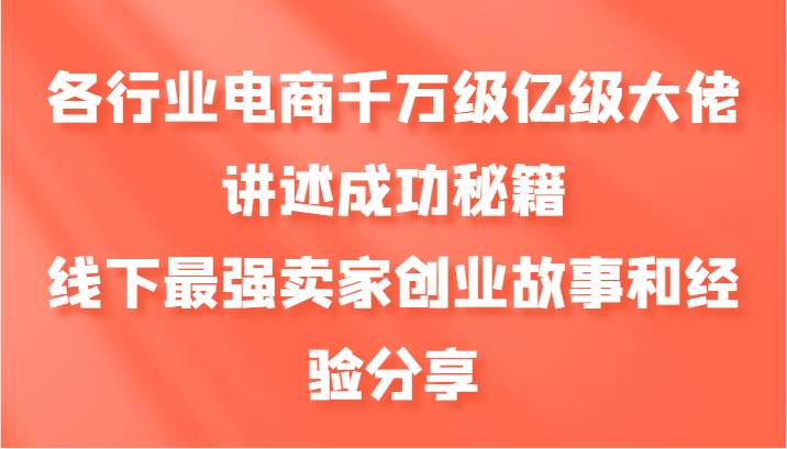 各行业电商千万级亿级大佬讲述成功秘籍，线下最强卖家创业故事和经验分享_天恒副业网