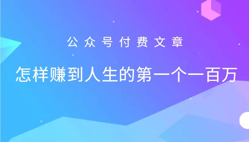 某公众号付费文章：怎么样才能赚到人生的第一个一百万_天恒副业网