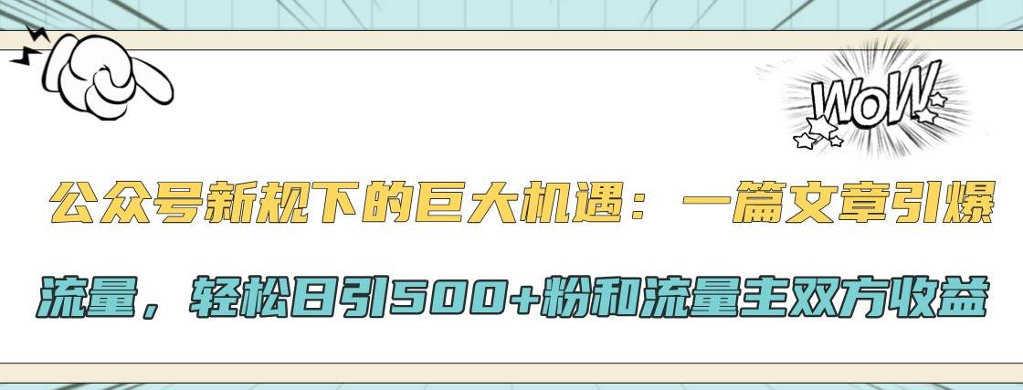 公众号新规下的巨大机遇：一篇文章引爆流量，轻松日引500+粉和流量主双方收益_天恒副业网