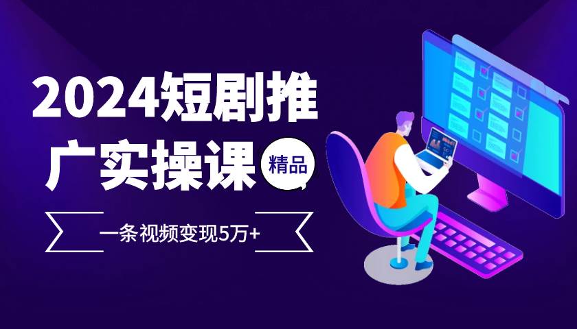 2024最火爆的项目短剧推广实操课，一条视频变现5万+【付软件工具】_天恒副业网