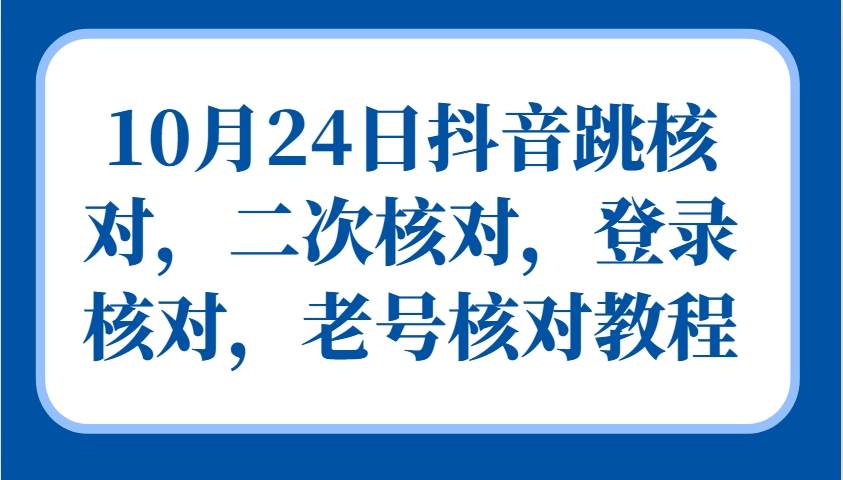 10月24日抖音跳核对，二次核对，登录核对，老号核对教程_天恒副业网