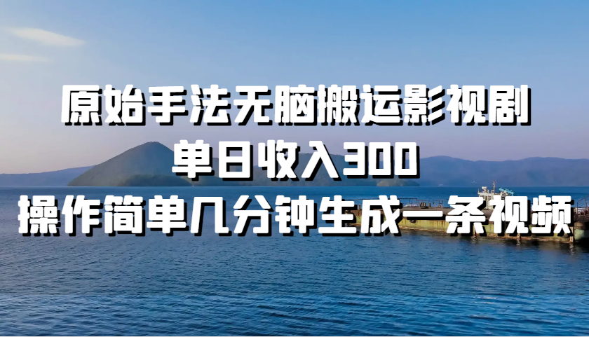 原始手法无脑搬运影视剧，单日收入300，操作简单几分钟生成一条视频_天恒副业网